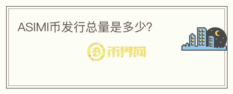 ASIMI幣發(fā)行總量是多少？