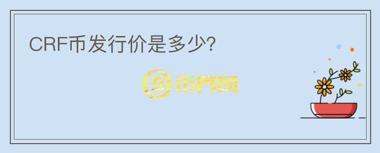 CRF幣發(fā)行價(jià)是多少？