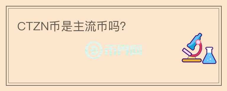 CTZN幣是主流幣嗎？