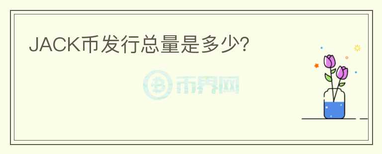 JACK幣發(fā)行總量是多少？