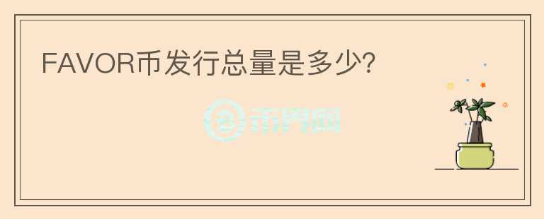 FAVOR幣發(fā)行總量是多少?