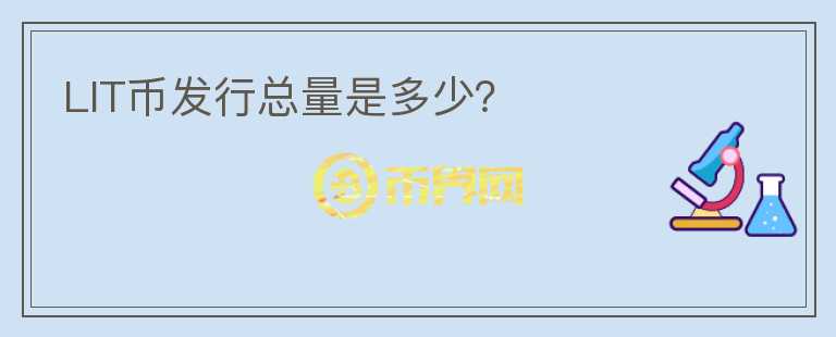 LIT幣發(fā)行總量是多少？