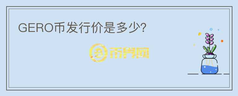 GERO幣發(fā)行價是多少？