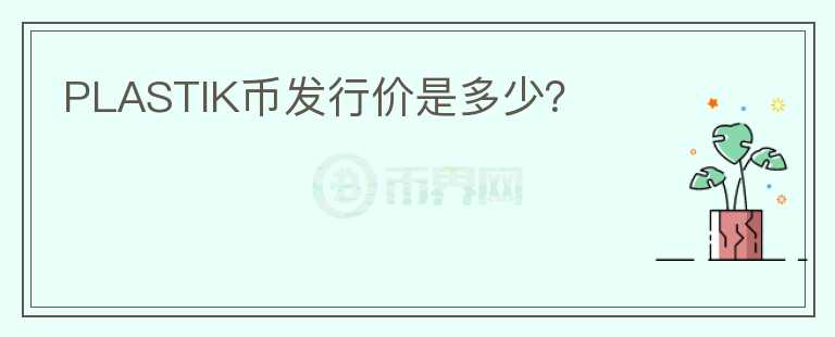 PLASTIK幣發(fā)行價(jià)是多少？