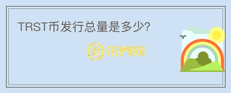 TRST幣發(fā)行總量是多少？