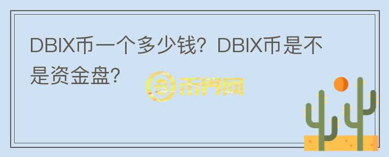 DBIX幣一個(gè)多少錢？DBIX幣是不是資金盤？