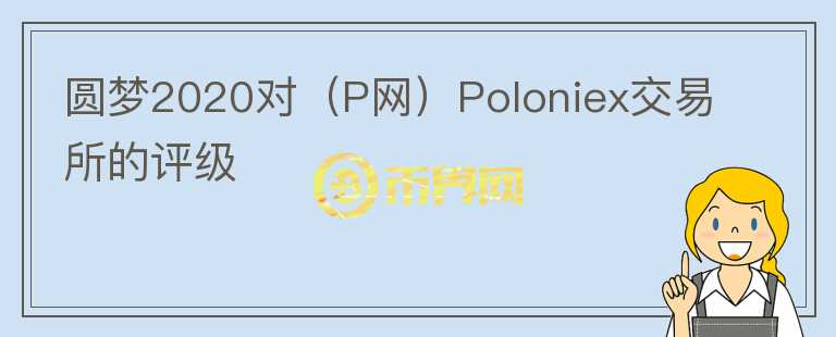 圓夢2020對（P網(wǎng)）Poloniex交易所的評級