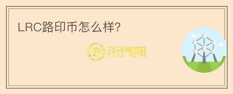 LRC路印幣怎么樣？