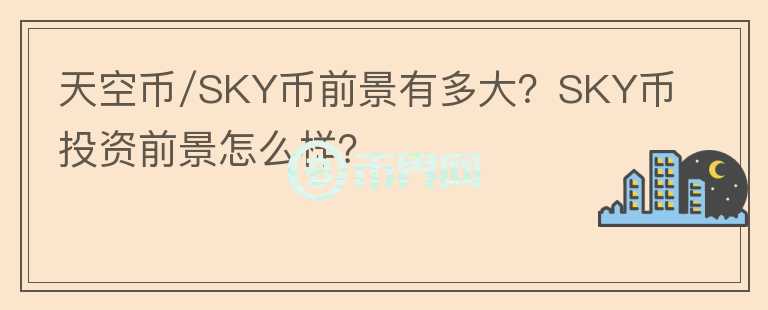 天空幣/SKY幣前景有多大？SKY幣投資前景怎么樣？