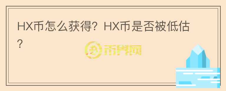 HX幣怎么獲得？HX幣是否被低估？