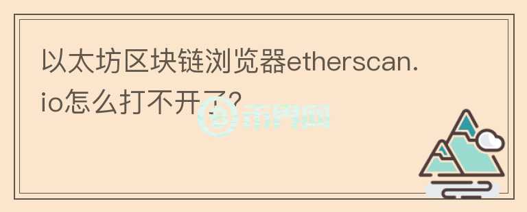 以太坊區(qū)塊鏈瀏覽器etherscan.io怎么打不開(kāi)了？