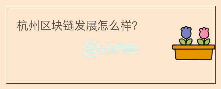 杭州區(qū)塊鏈發(fā)展怎么樣？