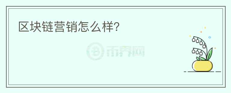 區(qū)塊鏈營銷怎么樣？