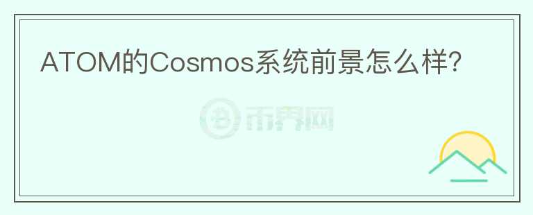 ATOM的Cosmos系統(tǒng)前景怎么樣？