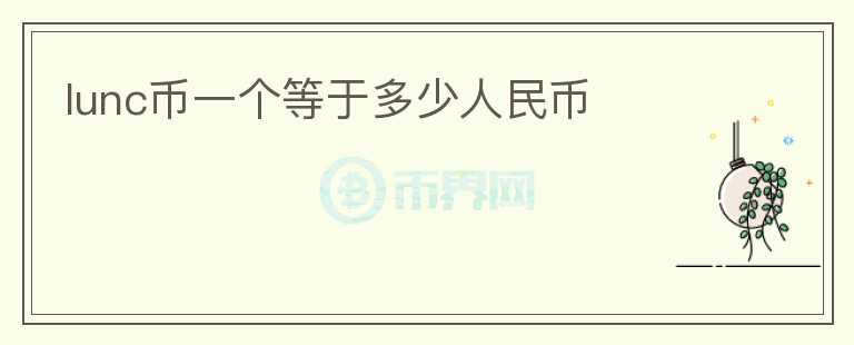 lunc幣一個(gè)等于多少人民幣