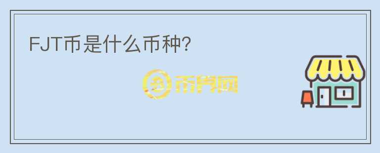 FJT幣是什么幣種？