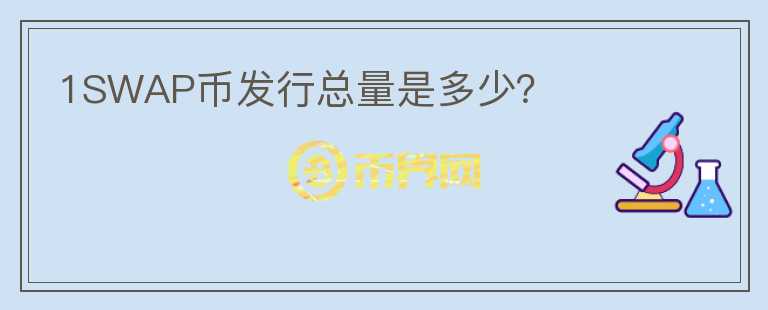 1SWAP幣發(fā)行總量是多少？