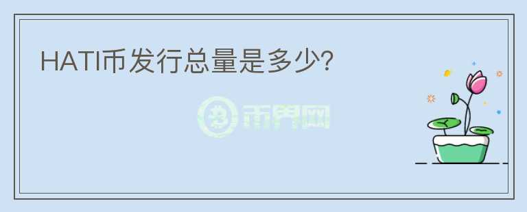 HATI幣發(fā)行總量是多少？