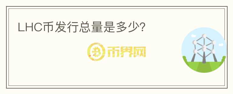 LHC幣發(fā)行總量是多少？