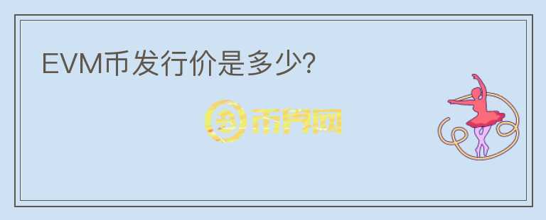 EVM幣發(fā)行價(jià)是多少？
