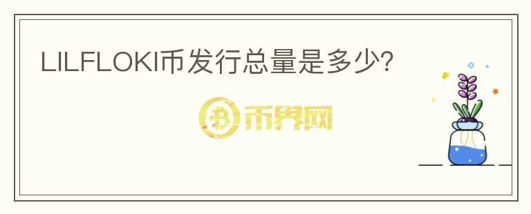 LILFLOKI幣發(fā)行總量是多少？