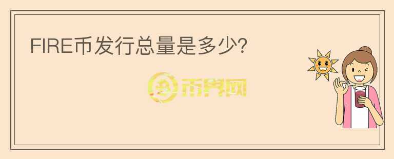 FIRE幣發(fā)行總量是多少？