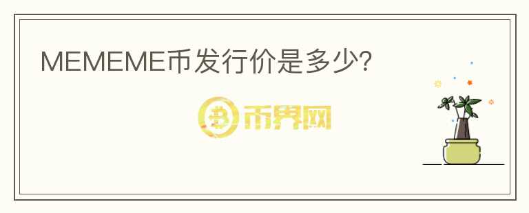 MEMEME幣發(fā)行價是多少？