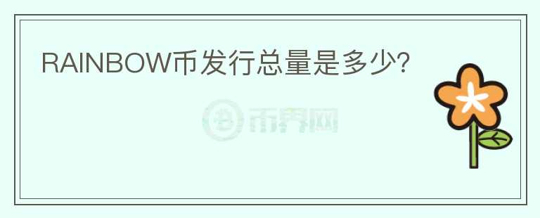 RAINBOW幣發(fā)行總量是多少？