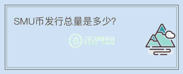 SMU幣發(fā)行總量是多少？