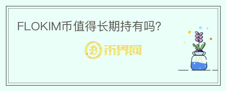 FLOKIM幣值得長期持有嗎？