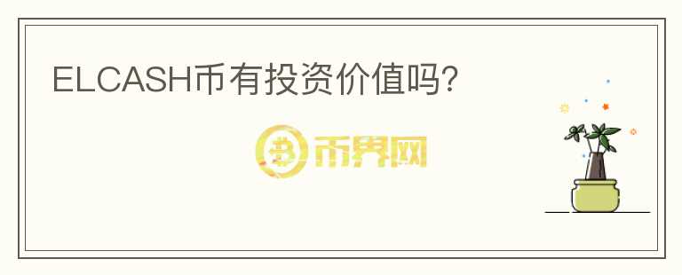 ELCASH幣有投資價(jià)值嗎？