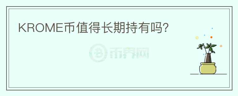 KROME幣值得長(zhǎng)期持有嗎？