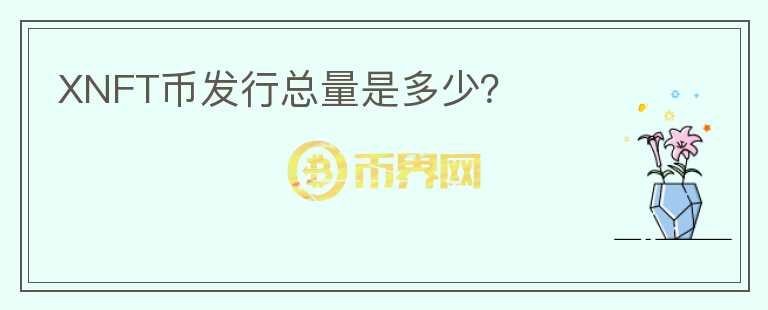 XNFT幣發(fā)行總量是多少？