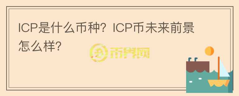 ICP是什么幣種？ICP幣未來(lái)前景怎么樣？