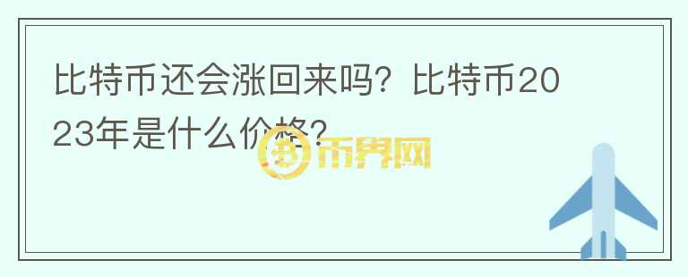 比特幣還會漲回來嗎？比特幣2023年是什么價格？
