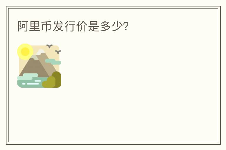 阿里幣發(fā)行價(jià)是多少？