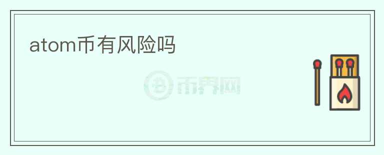 atom幣有風(fēng)險(xiǎn)嗎