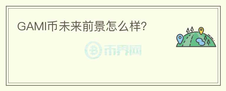 GAMI幣未來前景怎么樣？