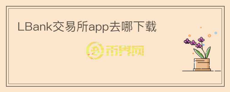 LBank交易所app去哪下載