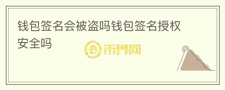 錢(qián)包簽名會(huì)被盜嗎錢(qián)包簽名授權(quán)安全嗎