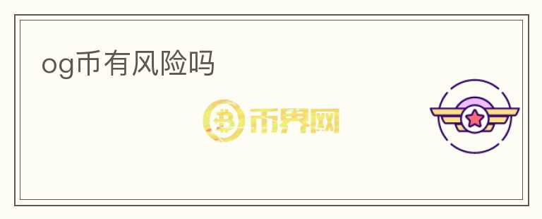 og幣有風(fēng)險(xiǎn)嗎