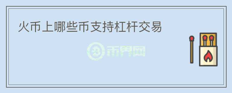 火幣上哪些幣支持杠桿交易