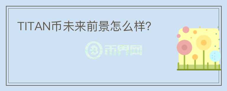 TITAN幣未來前景怎么樣？