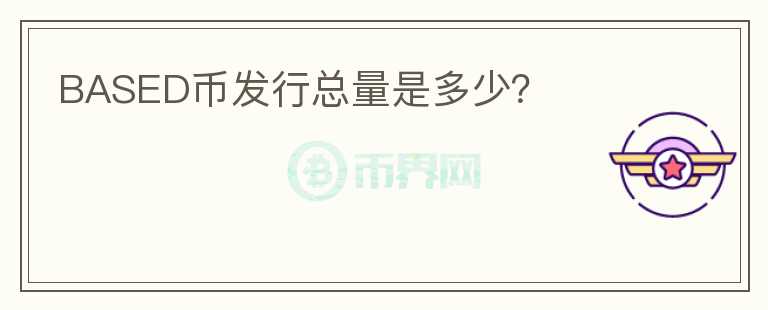 BASED幣發(fā)行總量是多少？