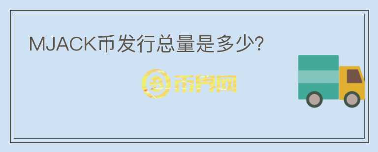 MJACK幣發(fā)行總量是多少？