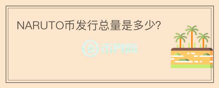 NARUTO幣發(fā)行總量是多少？