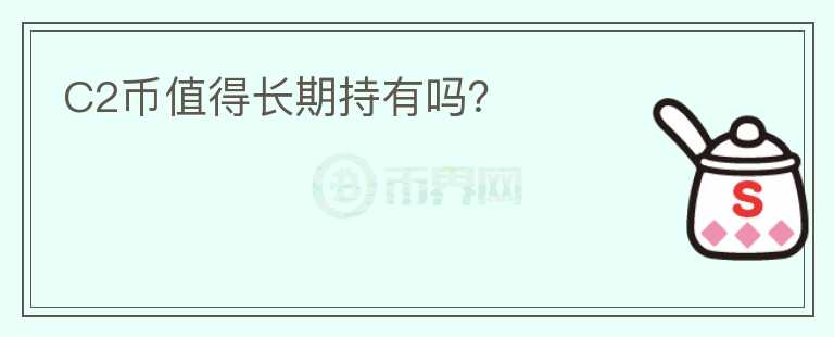 C2幣值得長(zhǎng)期持有嗎？