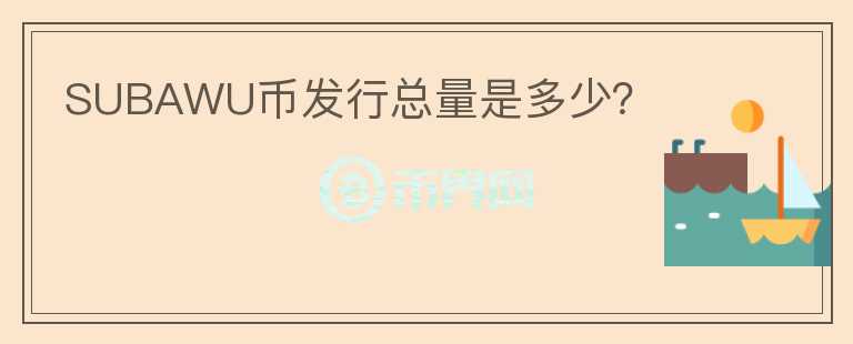 SUBAWU幣發(fā)行總量是多少？