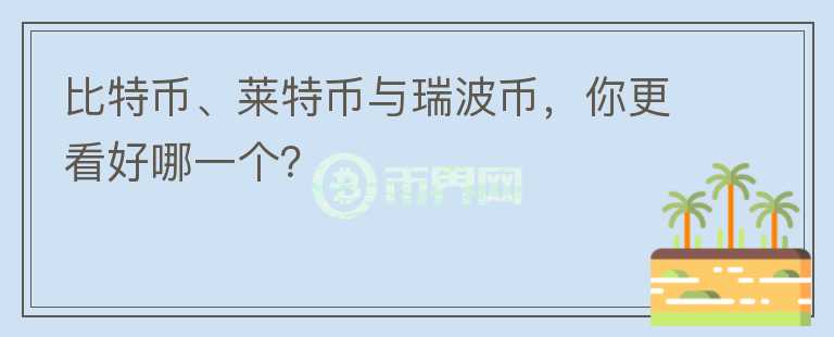 比特幣、萊特幣與瑞波幣，你更看好哪一個(gè)？