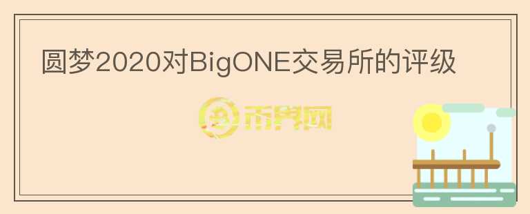 圓夢2020對BigONE交易所的評級